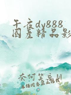 午夜dy888国产精品影院 午夜dy888国产精品影院