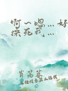 啊～嗯…好爽…操死我…