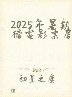 2025年暑期档电影票房排行榜