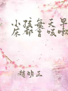小孩每天早上起床都会咳嗽几声 小孩每天早上起床都会咳嗽几声