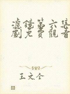 滤镜第六集电视剧免费观看全集高清 滤镜第六集电视剧免费观看全集高清