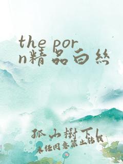 the porn精品白丝