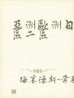 亚洲欧洲日本一区二区 亚洲欧洲日本一区二区