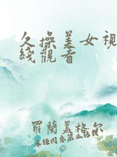 久操美女视频在线观看