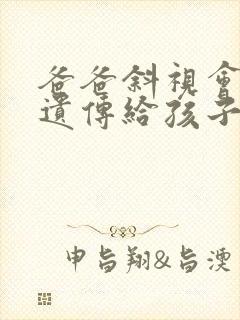 爸爸斜视会不会遗传给孩子