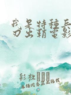 我是特种兵之利刃出鞘电影