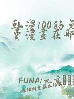 韩漫100的免费漫画在哪里看