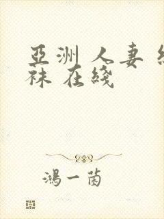 亚洲 人妻 丝袜 在线