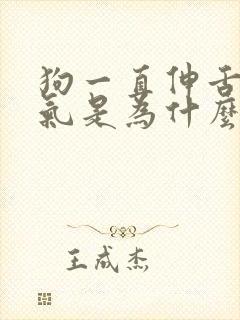 狗一直伸舌头喘气是为什么 狗一直伸舌头喘气是为什么