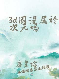 3d国漫属于二次元吗 3d国漫属于二次元吗