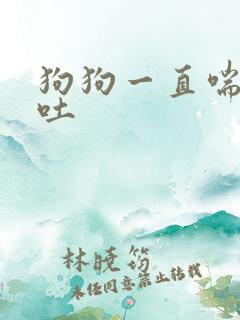 狗狗一直喘气还吐
