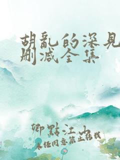 胡乱的深见君无删减全集
