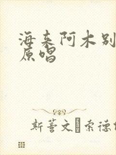 海来阿木别知己原唱