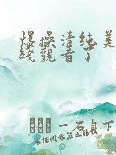 爆操清纯美女在线观看了