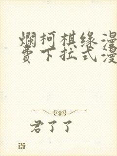 烂柯棋缘漫画免费下拉式漫画星球
