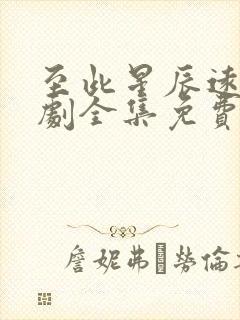 至此星辰远电视剧全集免费观看