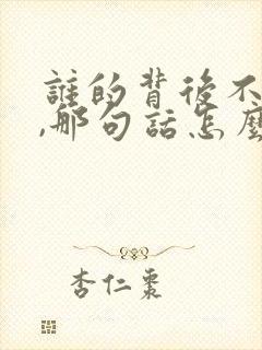 谁的背后不说人,那句话怎么说了 谁的背后不说人,那句话怎么说了