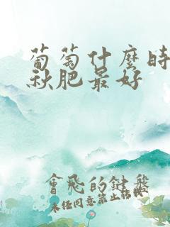 葡萄什么时候施秋肥最好
