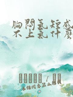 胸闷气短感觉喘不上气什么原因心慌