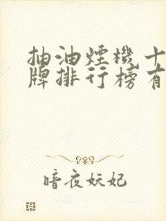 抽油烟机十大名牌排行榜有哪些 抽油烟机十大名牌排行榜有哪些