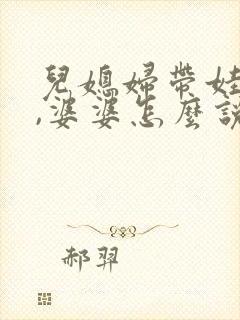 儿媳妇带娃辛苦,婆婆怎么说