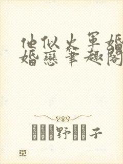 他似火军婚高干婚恋笔趣阁txt