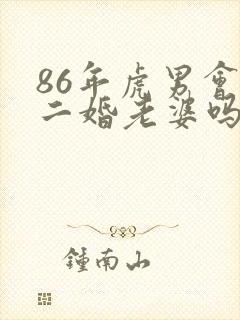 86年虎男会娶二婚老婆吗