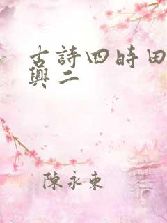 古诗四时田园杂兴二 古诗四时田园杂兴二