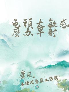 龟头太敏感了怎么办早射