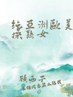 纯亚洲欧美综合操熟女