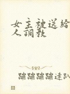 女主被送给很多人调教