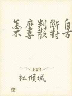 怎么判断自己喜不喜欢对方