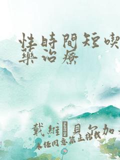 性时间短吃什么药治疗