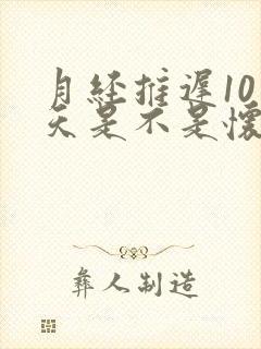月经推迟10多天是不是怀孕