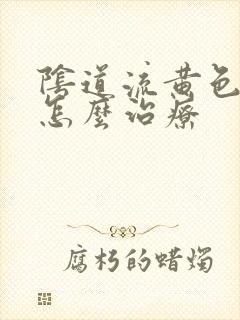 阴道流黄色的浓怎么治疗