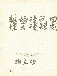 离婚后我回归歌坛天后短剧全集免费