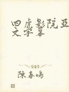 四虎影院亚洲中文字幕 四虎影院亚洲中文字幕