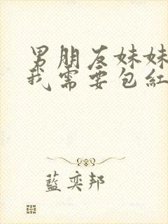 男朋友妹妹结婚我需要包红包吗