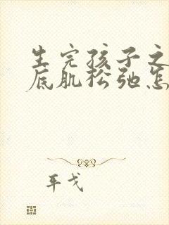生完孩子之后盆底肌松弛怎么办