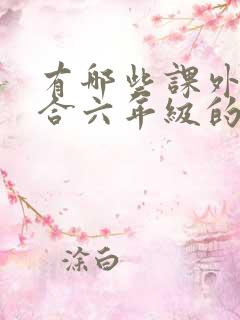 有哪些课外书适合六年级的孩子读 有哪些课外书适合六年级的孩子读