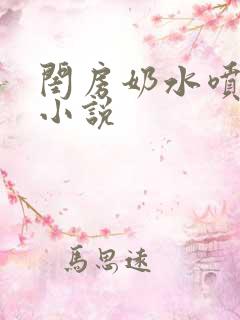 闺房奶水喷汁h小说
