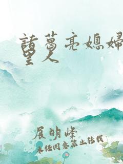 诸葛亮媳妇是哪里人 诸葛亮媳妇是哪里人