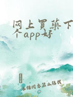 网上买药下载哪个app好