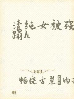 清纯女被强行糟蹋h