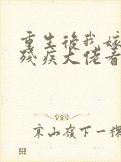 重生后我嫁给了残疾大佬看 重生后我嫁给了残疾大佬看