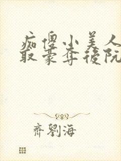 痴傻小美人被强取豪夺后阮福满 痴傻小美人被强取豪夺后阮福满