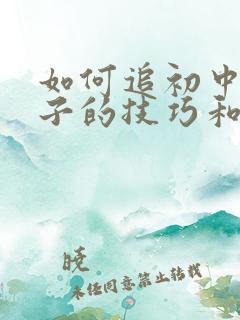 如何追初中女孩子的技巧和方法