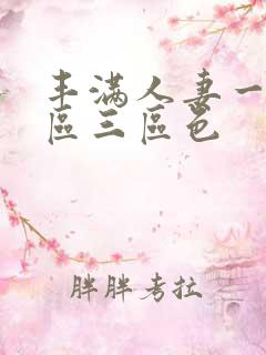 丰满人妻一区二区三区色 丰满人妻一区二区三区色