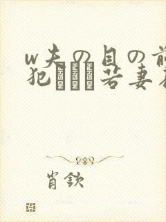w夫の目の前で犯された若妻在线观看 w夫の目の前で犯された若妻在线观看