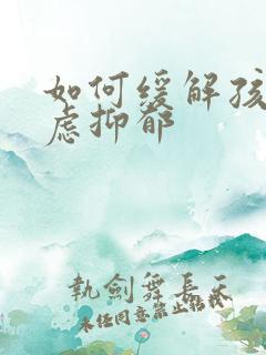 如何缓解孩子焦虑抑郁